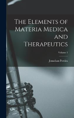 The Elements of Materia Medica and Therapeutics; Volume 1 - Pereira, Jonathan