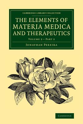 The Elements of Materia Medica and Therapeutics: Volume 2, Part 2 - Pereira, Jonathan