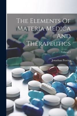 The Elements Of Materia Medica And Therapeutics; Volume 2 - Pereira, Jonathan