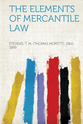 The Elements of Mercantile Law - 1860-1899, Stevens Thomas Moffitt