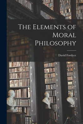 The Elements of Moral Philosophy - Fordyce, David