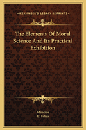 The Elements of Moral Science and Its Practical Exhibition