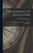 The Elements of Navigation: A Short and Complete Explanation of The Standard Methods of Finding The