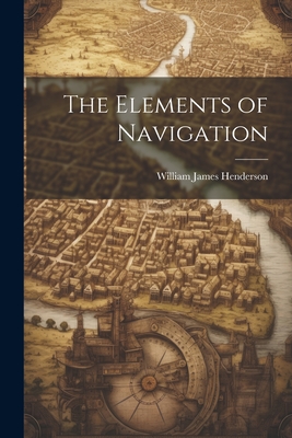 The Elements of Navigation - Henderson, William James