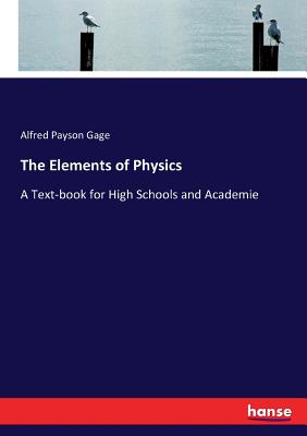 The Elements of Physics: A Text-book for High Schools and Academie - Gage, Alfred Payson