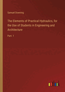 The Elements of Practical Hydraulics, for the Use of Students in Engineering and Architecture: Part. 1