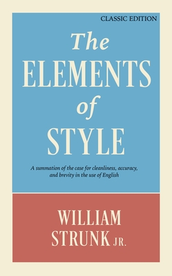 The Elements of Style: A Summation of the Case for Cleanliness, Accuracy, and Brevity in the Use of English (Classic Edition) - Strunk, William