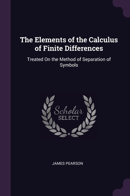 The Elements of the Calculus of Finite Differences: Treated On the Method of Separation of Symbols - Pearson, James