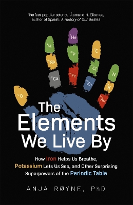 The Elements We Live By: How Iron Helps Us Breathe, Potassium Lets Us See, and Other Surprising Superpowers of the Periodic Table - Ryne, Anja