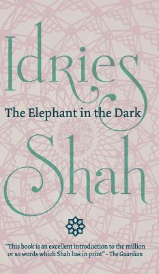 The Elephant in the Dark: Christianity, Islam and the Sufis - Shah, Idries