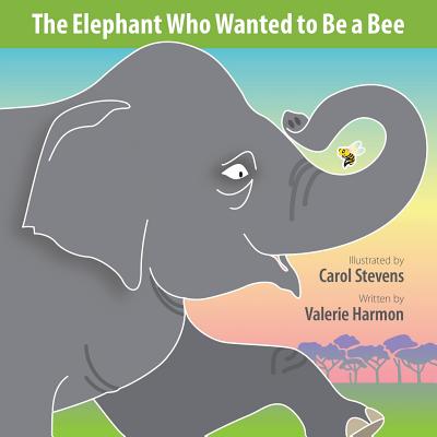 The Elephant Who Wanted to Be a Bee: A Wantstobe Book - Harmon, Valerie