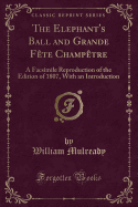 The Elephant's Ball and Grande Fte Champtre: A Facsimile Reproduction of the Edition of 1807, with an Introduction (Classic Reprint)