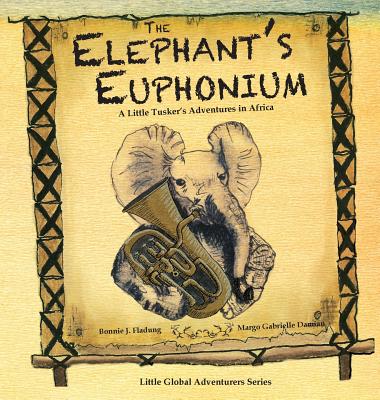 The Elephant's Euphonium: A Little Tusker's Adventures in Africa - Fladung, Bonnie J, and Currie, James Alexander (Afterword by)