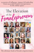 The Elevation of The Femalepreneur: 23 Stories of influence, impact & leadership from successful female entrepreneurs in the online space