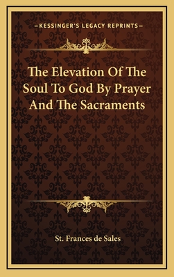 The Elevation of the Soul to God by Prayer and the Sacraments - De Sales, St Frances