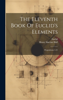 The Eleventh Book Of Euclid's Elements: Propositions 1-21 - Euclid (Creator), and Henry Sinclair Hall (Creator)