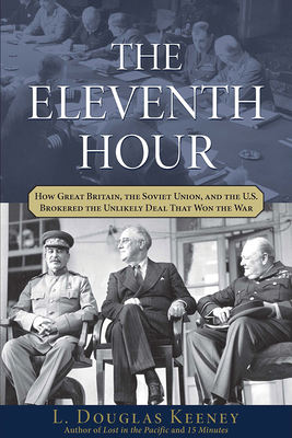 The Eleventh Hour: How Great Britain, the Soviet Union, and the U.S. Brokered the Unlikely Deal That Won the War - Keeney, L Douglas