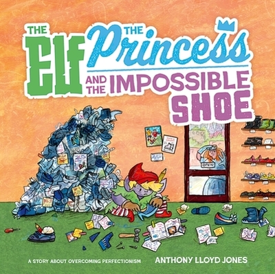 The Elf, the Princess and the Impossible Shoe: A Story about Overcoming Perfectionism - Jones, Anthony Lloyd