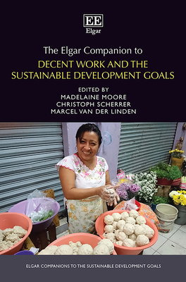 The Elgar Companion to Decent Work and the Sustainable Development Goals - Moore, Madelaine (Editor), and Scherrer, Christoph (Editor), and Van Der Linden, Marcel (Editor)