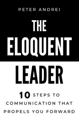 The Eloquent Leader: 10 Steps to Communication That Propels You Forward - Andrei, Peter Daniel