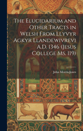 The Elucidarium and Other Tracts in Welsh from Llyvyr Agkyr Llandewivrevi A.D. 1346 (Jesus College Ms. 119)