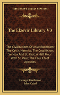 The Elzevir Library V3: The Civilizations of Asia; Buddhism; The Celtic Hermits; The Crucifixion; Seneca and St. Paul; A Half Hour with St. Paul; The Four Chief Apostles