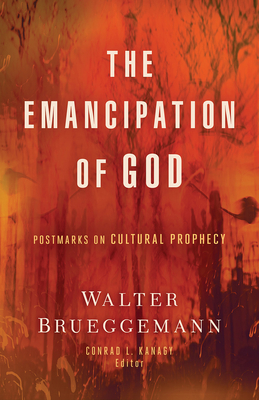 The Emancipation of God: Postmarks on Cultural Prophecy - Brueggemann, Walter, and Kanagy, Conrad L (Editor)