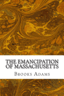 The Emancipation of Massachusetts: (Brooks Adams Classics Collection)
