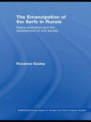 The Emancipation of the Serfs in Russia: Peace Arbitrators and the Development of Civil Society - Easley, Roxanne