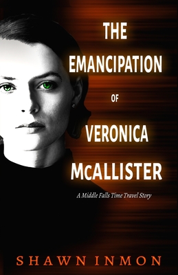 The Emancipation of Veronica McAllister: A Middle Falls Time Travel Story - Inmon, Shawn