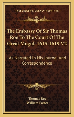 The Embassy of Sir Thomas Roe to the Court of the Great Mogul, 1615-1619 V2: As Narrated in His Journal and Correspondence - Roe, Thomas, and Foster, William, Sir (Editor)