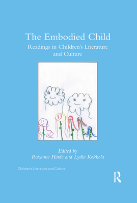 The Embodied Child: Readings in Children's Literature and Culture - Harde, Roxanne, Professor (Editor), and Kokkola, Lydia (Editor)