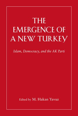 The Emergence of a New Turkey: Islam, Democracy, and the AK Parti - Yavuz, M Hakan (Editor)
