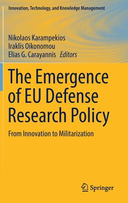 The Emergence of EU Defense Research Policy: From Innovation to Militarization - Karampekios, Nikolaos (Editor), and Oikonomou, Iraklis (Editor), and Carayannis, Elias G (Editor)