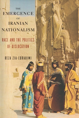 The Emergence of Iranian Nationalism: Race and the Politics of Dislocation - Zia-Ebrahimi, Reza
