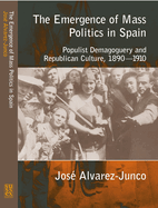 The Emergence of Mass Politics in Spain: Populist Demagoguery and Republican Culture,1890-1910