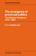 The Emergence of Provincial Politics: The Madras Presidency 1870-1920