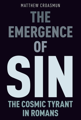 The Emergence of Sin: The Cosmic Tyrant in Romans - Croasmun, Matthew