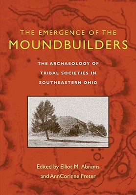 The Emergence of the Moundbuilders: The Archaeology of Tribal Societies in Southeastern Ohio - Abrams, Elliot M