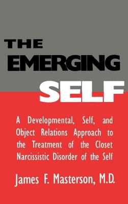 The Emerging Self: A Developmental, .Self, and Object Relatio: A Developmental Self & Object Relations Approach to the Treatment of the Closet Narcissistic Disorder of the Self - Masterson M D, James F