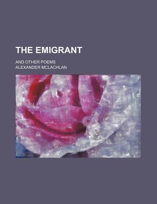 The Emigrant: And Other Poems - McLachlan, Alexander