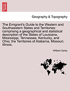 The Emigrant's Guide to the Western and Southwestern States and Territories: Comprising a Geographical and Statistical Description of the States of Louisiana, Mississippi, Tennessee, Kentucky, and Ohio; The Territories of Alabama, Missouri, Illinois. - Darby, William