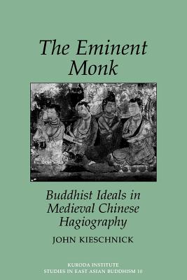 The Eminent Monk: Buddhist Ideals in Medieval Chinese Hagiography - Kieschnick, John