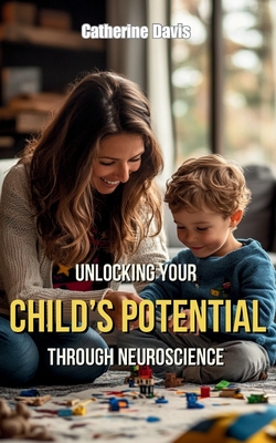 The Emotional Brain: Unlocking Your Child's Potential Through Neuroscience - Davis, Catherine