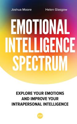 The Emotional Intelligence Spectrum: Explore Your Emotions and Improve Your Intrapersonal Intelligence - Glasgow, Helen, and Moore, Joshua