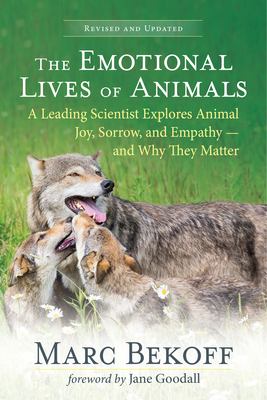 The Emotional Lives of Animals (Revised): A Leading Scientist Explores Animal Joy, Sorrow, and Empathy -- And Why They Matter - Bekoff, Marc, and Goodall, Jane (Foreword by)