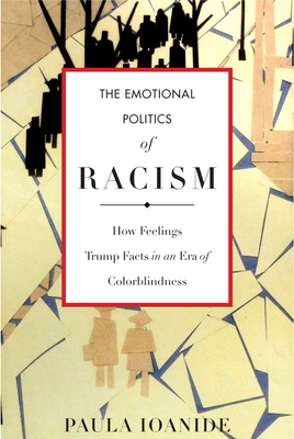 The Emotional Politics of Racism: How Feelings Trump Facts in an Era of Colorblindness - Ioanide, Paula