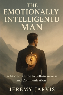 The Emotionally Intelligent Man: A Modern Guide to Self-Awareness and Communication - Jarvis, Jeremy