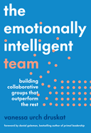 The Emotionally Intelligent Team: Building Collaborative Groups That Outperform the Rest