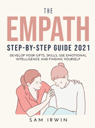 The Empath Step-Bystep Guide 2021: Develop Your Gifts, Skills, Use Emotional Intelligence and Finding Yourself